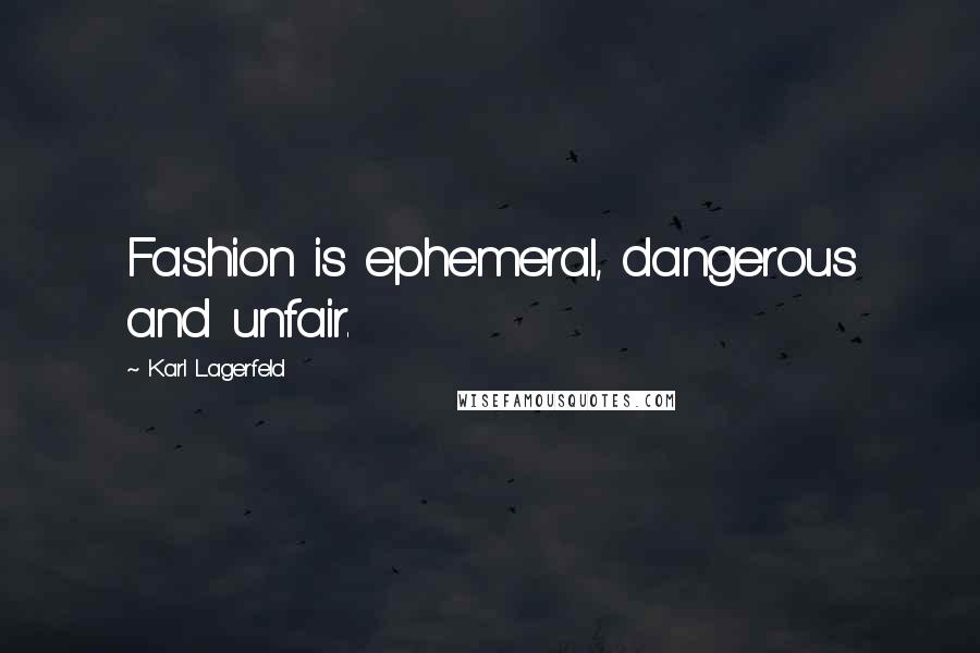 Karl Lagerfeld Quotes: Fashion is ephemeral, dangerous and unfair.