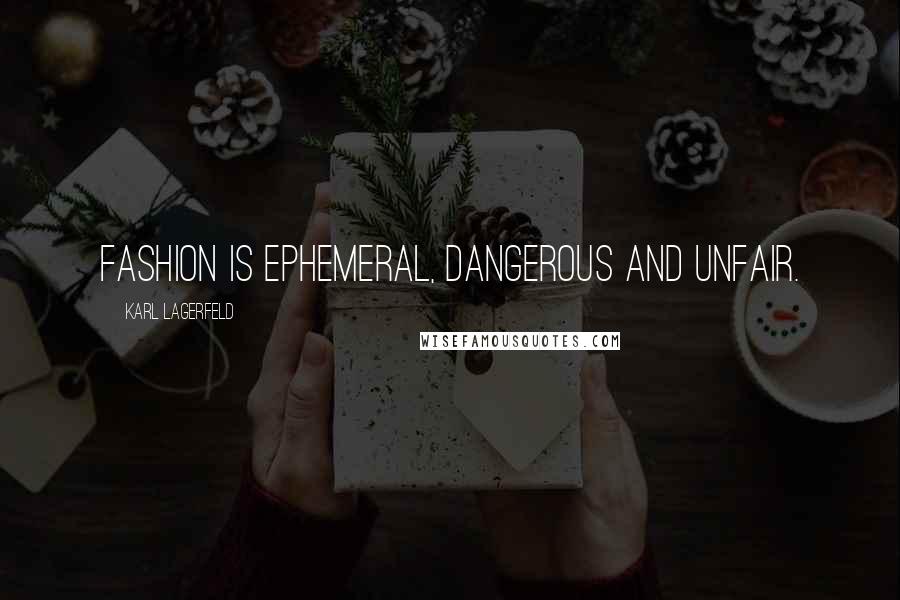 Karl Lagerfeld Quotes: Fashion is ephemeral, dangerous and unfair.