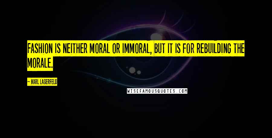 Karl Lagerfeld Quotes: Fashion is neither moral or immoral, but it is for rebuilding the morale.