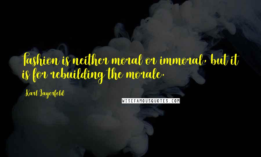 Karl Lagerfeld Quotes: Fashion is neither moral or immoral, but it is for rebuilding the morale.