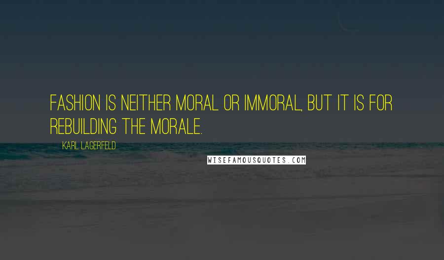Karl Lagerfeld Quotes: Fashion is neither moral or immoral, but it is for rebuilding the morale.