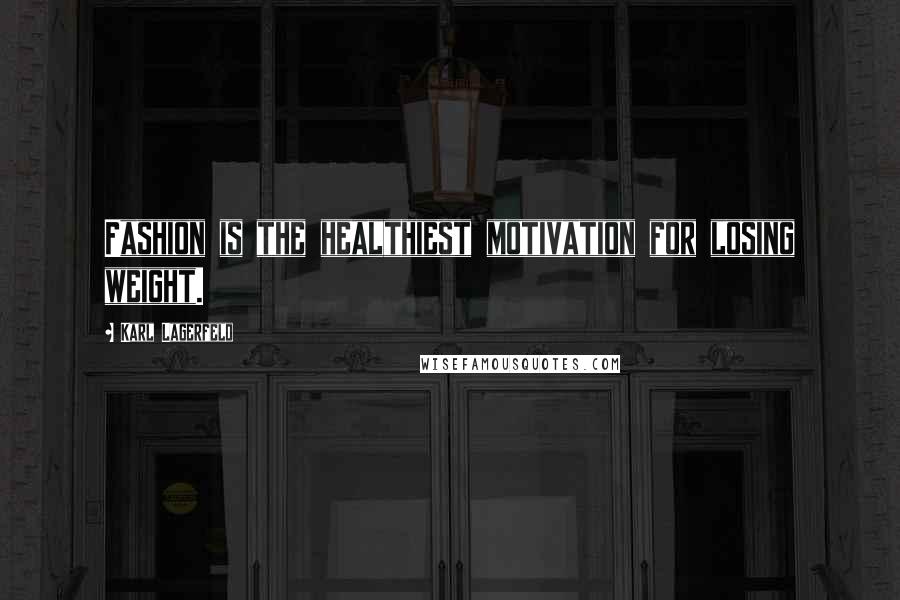 Karl Lagerfeld Quotes: Fashion is the healthiest motivation for losing weight.