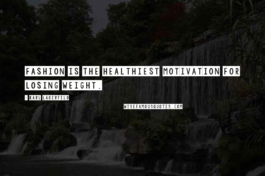 Karl Lagerfeld Quotes: Fashion is the healthiest motivation for losing weight.