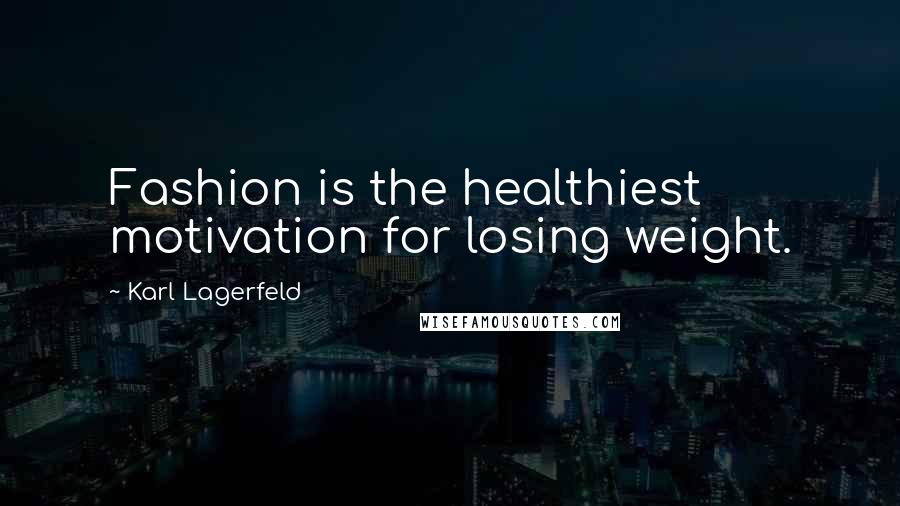 Karl Lagerfeld Quotes: Fashion is the healthiest motivation for losing weight.
