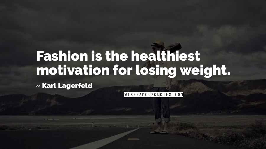 Karl Lagerfeld Quotes: Fashion is the healthiest motivation for losing weight.