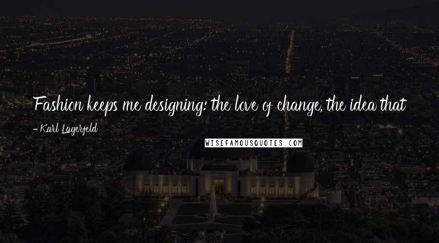 Karl Lagerfeld Quotes: Fashion keeps me designing: the love of change, the idea that the next one will be the right one, the nonstop dialogue