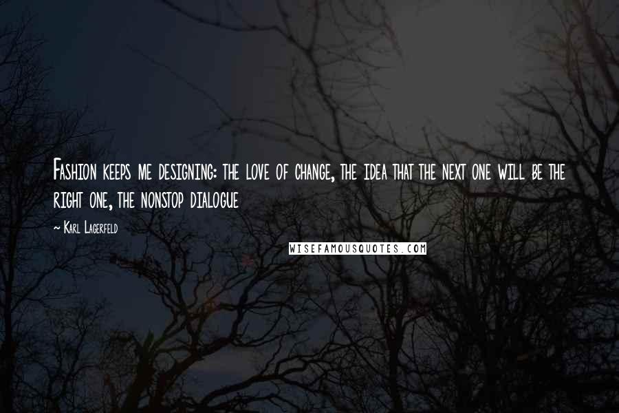 Karl Lagerfeld Quotes: Fashion keeps me designing: the love of change, the idea that the next one will be the right one, the nonstop dialogue