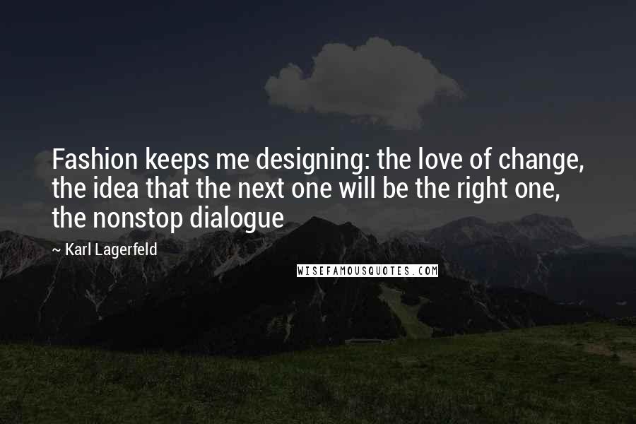 Karl Lagerfeld Quotes: Fashion keeps me designing: the love of change, the idea that the next one will be the right one, the nonstop dialogue
