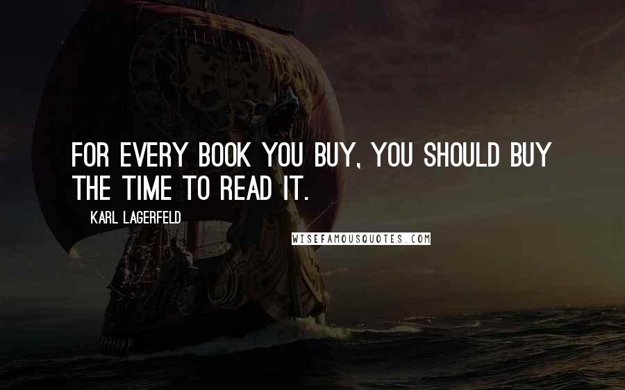 Karl Lagerfeld Quotes: For every book you buy, you should buy the time to read it.
