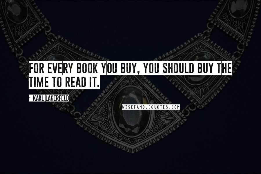 Karl Lagerfeld Quotes: For every book you buy, you should buy the time to read it.