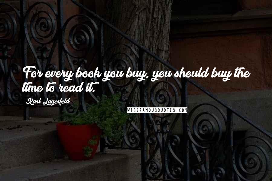 Karl Lagerfeld Quotes: For every book you buy, you should buy the time to read it.