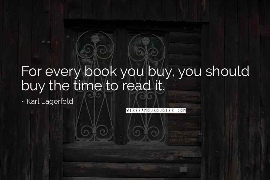 Karl Lagerfeld Quotes: For every book you buy, you should buy the time to read it.