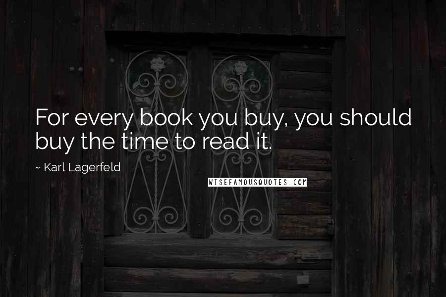 Karl Lagerfeld Quotes: For every book you buy, you should buy the time to read it.