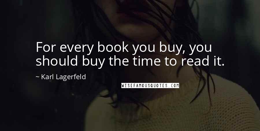 Karl Lagerfeld Quotes: For every book you buy, you should buy the time to read it.