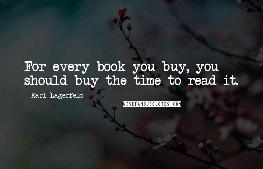 Karl Lagerfeld Quotes: For every book you buy, you should buy the time to read it.