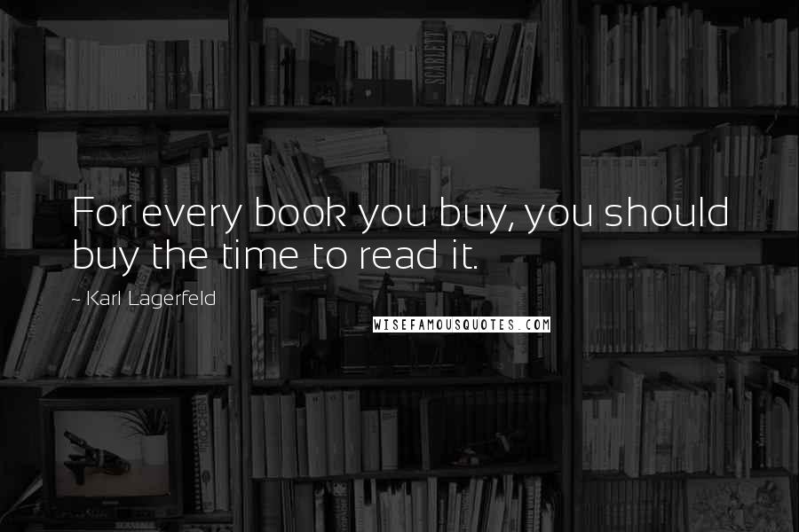 Karl Lagerfeld Quotes: For every book you buy, you should buy the time to read it.