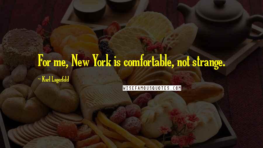 Karl Lagerfeld Quotes: For me, New York is comfortable, not strange.