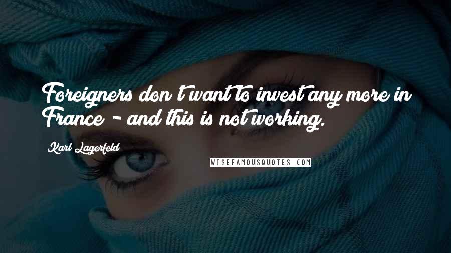 Karl Lagerfeld Quotes: Foreigners don't want to invest any more in France - and this is not working.
