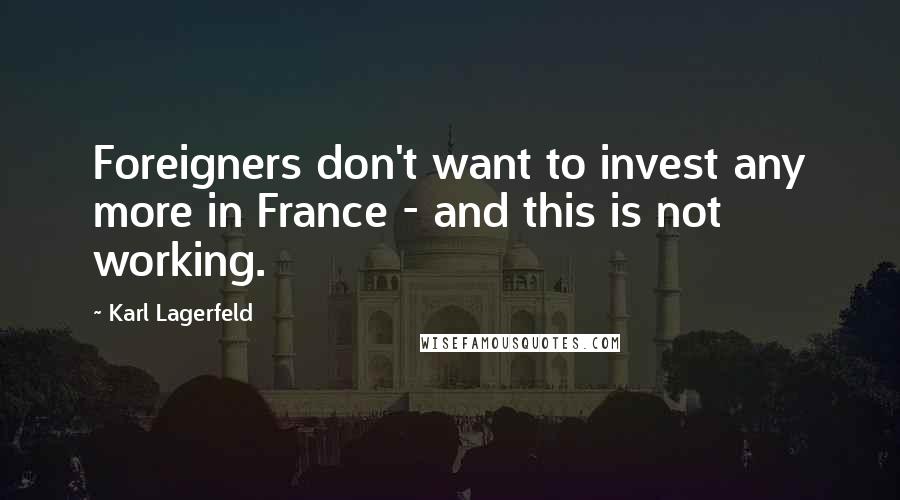 Karl Lagerfeld Quotes: Foreigners don't want to invest any more in France - and this is not working.