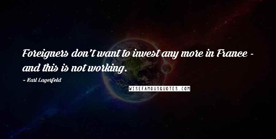 Karl Lagerfeld Quotes: Foreigners don't want to invest any more in France - and this is not working.