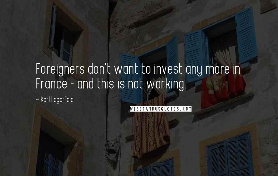 Karl Lagerfeld Quotes: Foreigners don't want to invest any more in France - and this is not working.