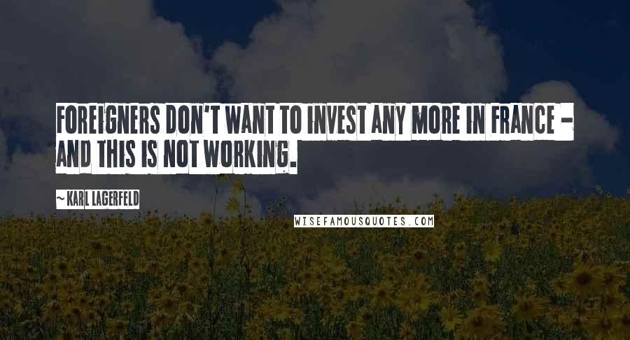 Karl Lagerfeld Quotes: Foreigners don't want to invest any more in France - and this is not working.