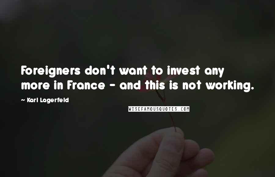 Karl Lagerfeld Quotes: Foreigners don't want to invest any more in France - and this is not working.