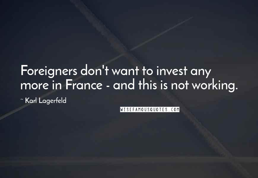 Karl Lagerfeld Quotes: Foreigners don't want to invest any more in France - and this is not working.