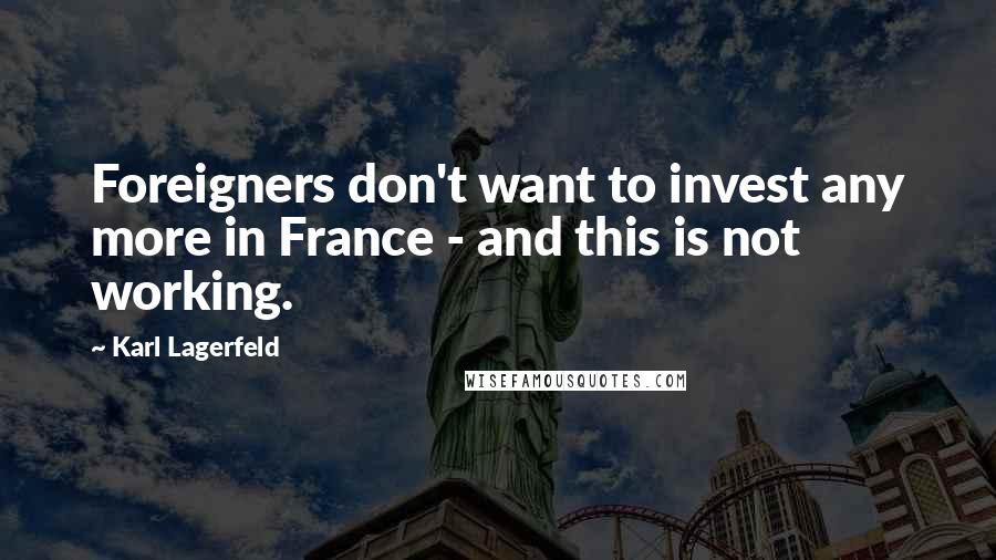 Karl Lagerfeld Quotes: Foreigners don't want to invest any more in France - and this is not working.