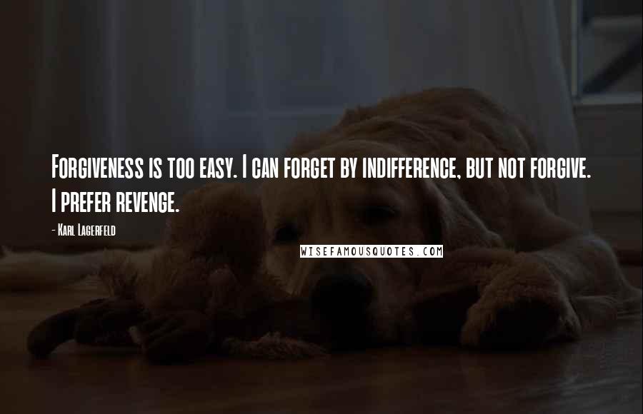 Karl Lagerfeld Quotes: Forgiveness is too easy. I can forget by indifference, but not forgive. I prefer revenge.