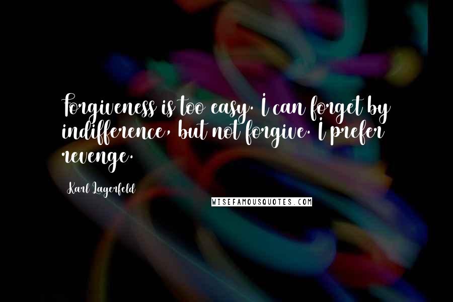 Karl Lagerfeld Quotes: Forgiveness is too easy. I can forget by indifference, but not forgive. I prefer revenge.