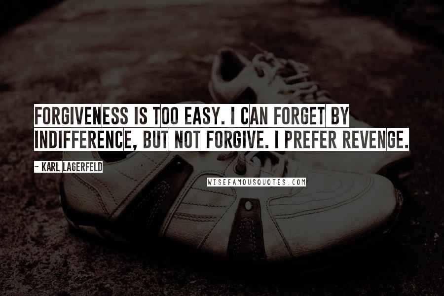 Karl Lagerfeld Quotes: Forgiveness is too easy. I can forget by indifference, but not forgive. I prefer revenge.