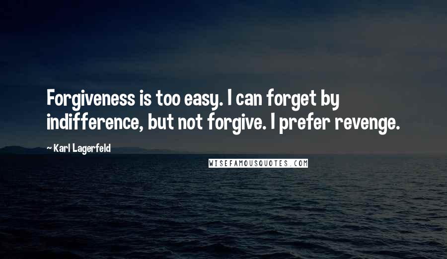 Karl Lagerfeld Quotes: Forgiveness is too easy. I can forget by indifference, but not forgive. I prefer revenge.