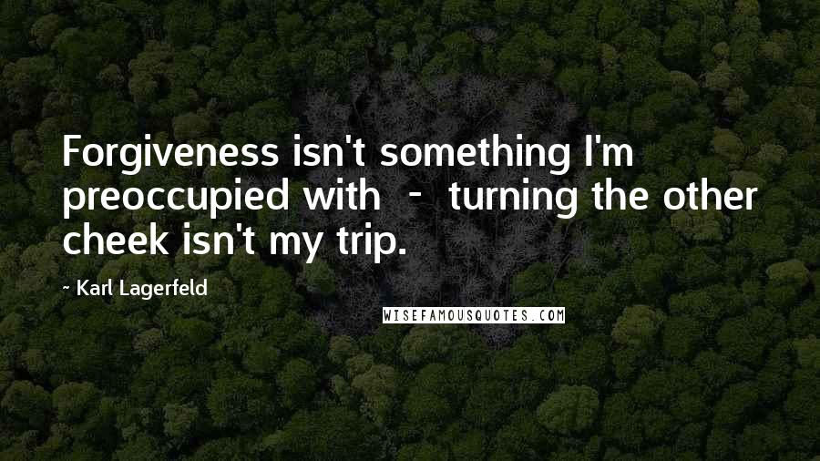 Karl Lagerfeld Quotes: Forgiveness isn't something I'm preoccupied with - turning the other cheek isn't my trip.