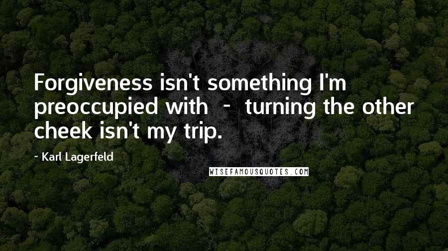 Karl Lagerfeld Quotes: Forgiveness isn't something I'm preoccupied with  -  turning the other cheek isn't my trip.