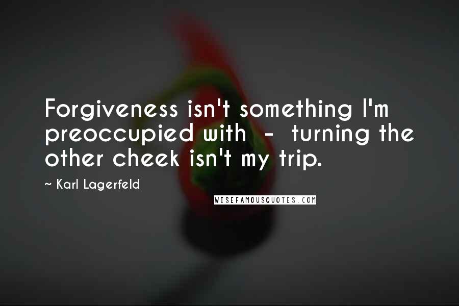 Karl Lagerfeld Quotes: Forgiveness isn't something I'm preoccupied with  -  turning the other cheek isn't my trip.