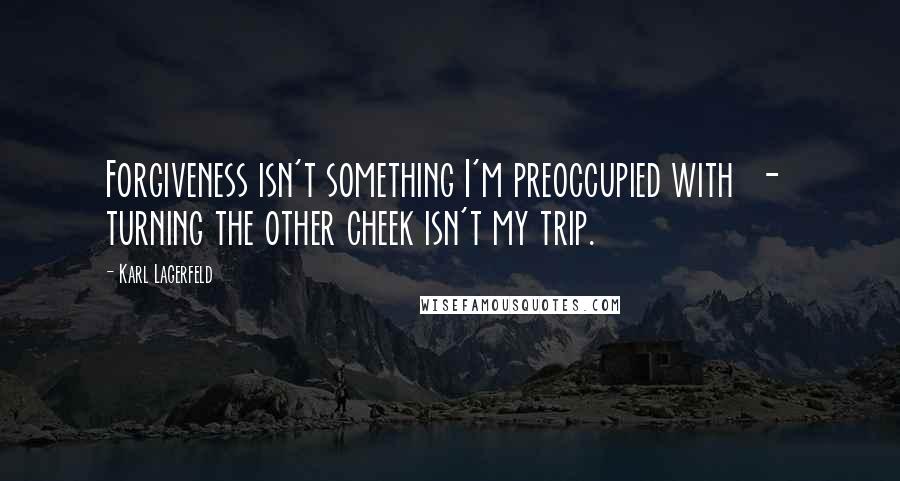 Karl Lagerfeld Quotes: Forgiveness isn't something I'm preoccupied with - turning the other cheek isn't my trip.