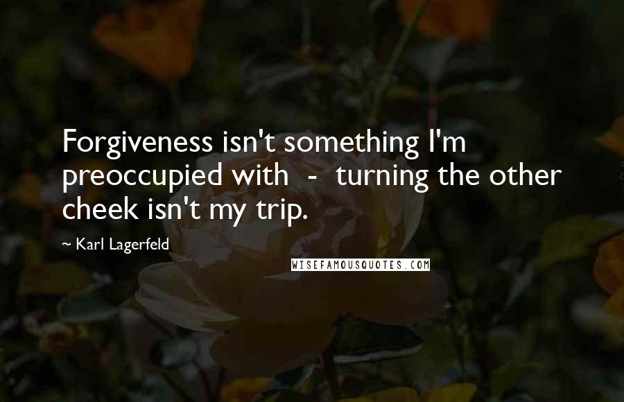 Karl Lagerfeld Quotes: Forgiveness isn't something I'm preoccupied with  -  turning the other cheek isn't my trip.