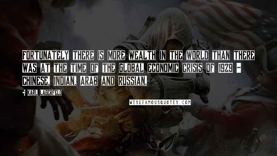 Karl Lagerfeld Quotes: Fortunately there is more wealth in the world than there was at the time of the global economic crisis of 1929 - Chinese, Indian, Arab and Russian.