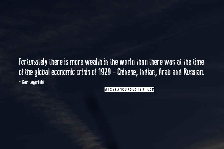 Karl Lagerfeld Quotes: Fortunately there is more wealth in the world than there was at the time of the global economic crisis of 1929 - Chinese, Indian, Arab and Russian.