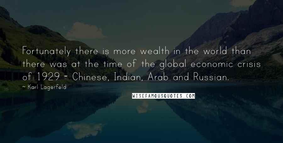 Karl Lagerfeld Quotes: Fortunately there is more wealth in the world than there was at the time of the global economic crisis of 1929 - Chinese, Indian, Arab and Russian.