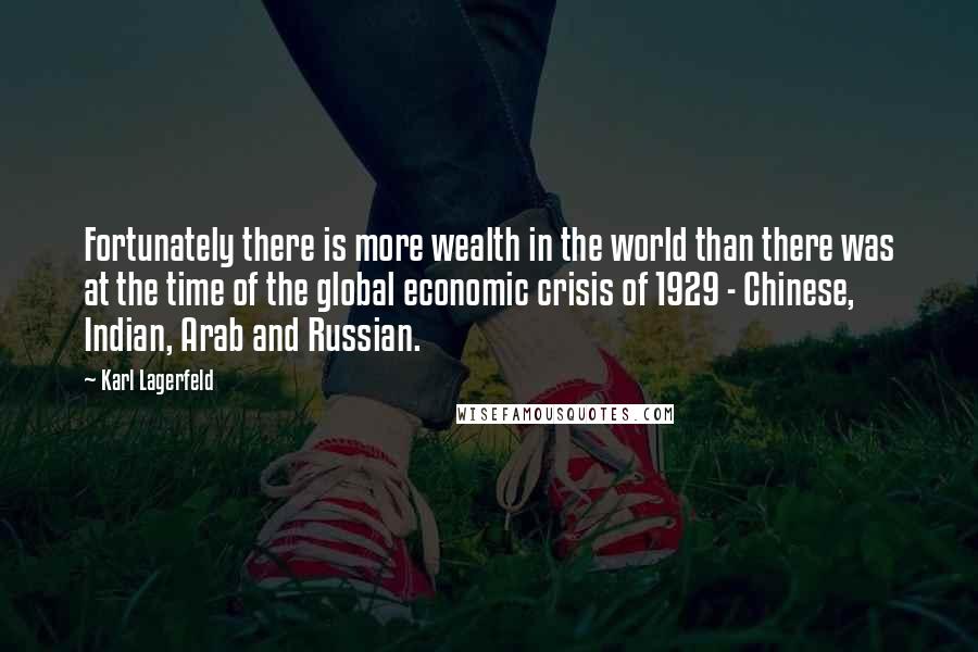 Karl Lagerfeld Quotes: Fortunately there is more wealth in the world than there was at the time of the global economic crisis of 1929 - Chinese, Indian, Arab and Russian.