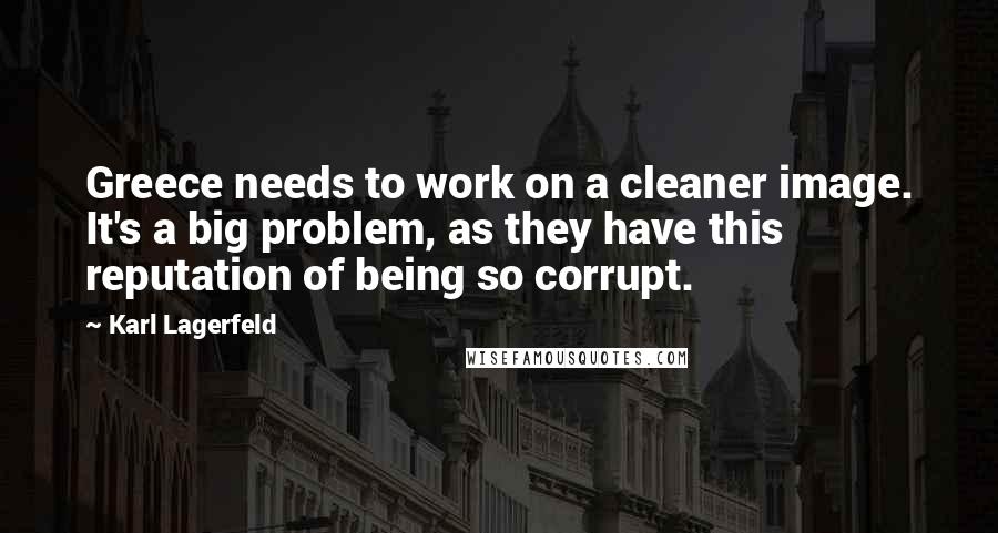 Karl Lagerfeld Quotes: Greece needs to work on a cleaner image. It's a big problem, as they have this reputation of being so corrupt.