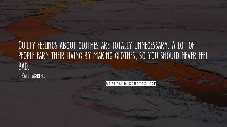 Karl Lagerfeld Quotes: Guilty feelings about clothes are totally unnecessary. A lot of people earn their living by making clothes, so you should never feel bad.