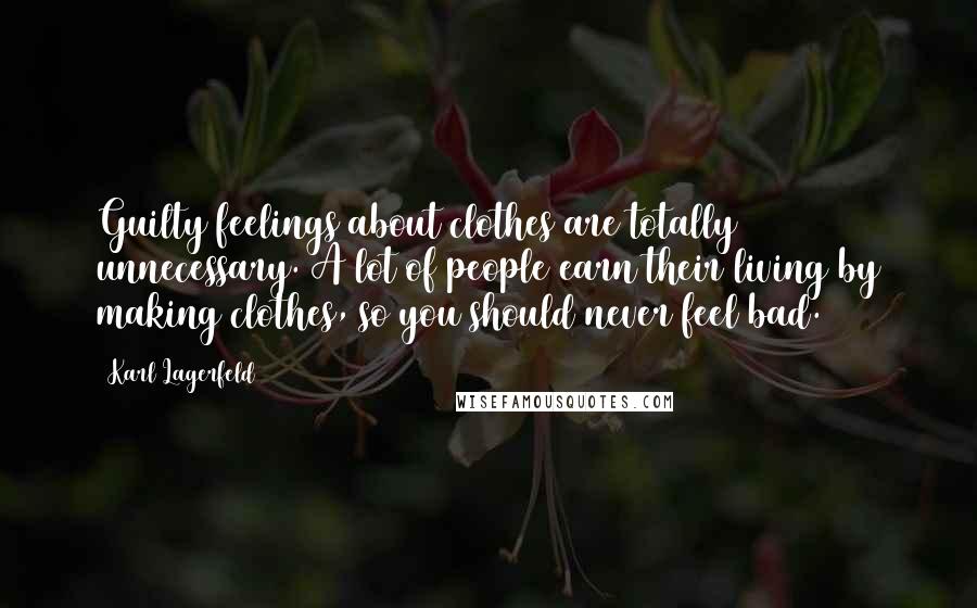 Karl Lagerfeld Quotes: Guilty feelings about clothes are totally unnecessary. A lot of people earn their living by making clothes, so you should never feel bad.