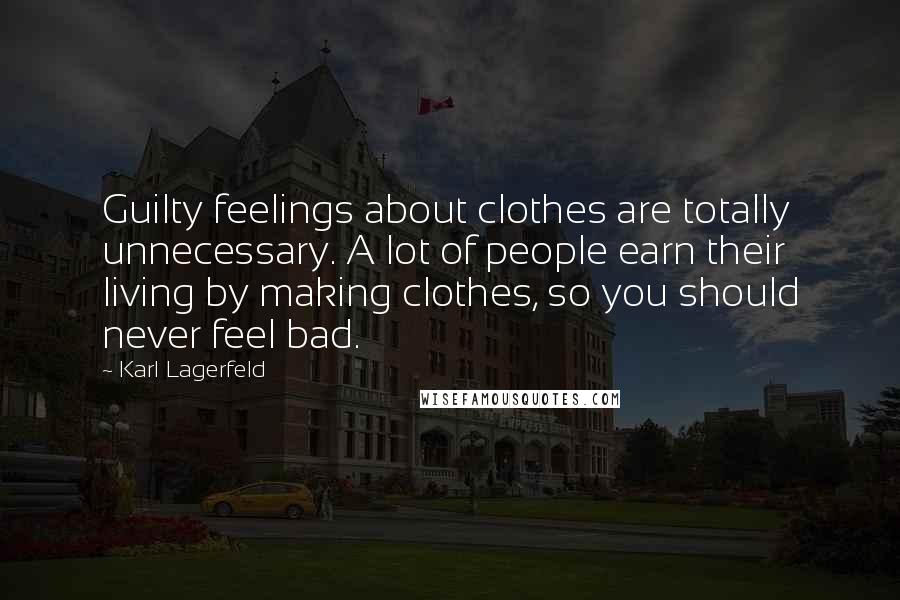 Karl Lagerfeld Quotes: Guilty feelings about clothes are totally unnecessary. A lot of people earn their living by making clothes, so you should never feel bad.