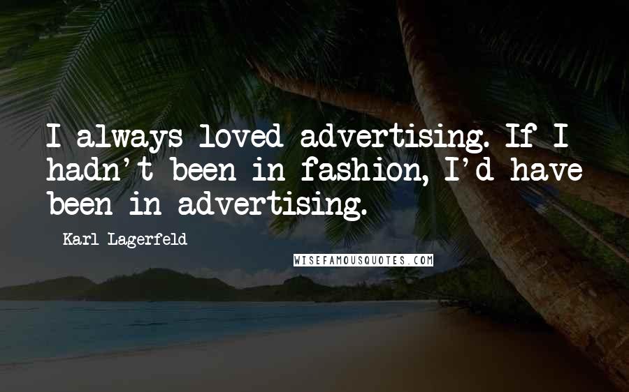 Karl Lagerfeld Quotes: I always loved advertising. If I hadn't been in fashion, I'd have been in advertising.