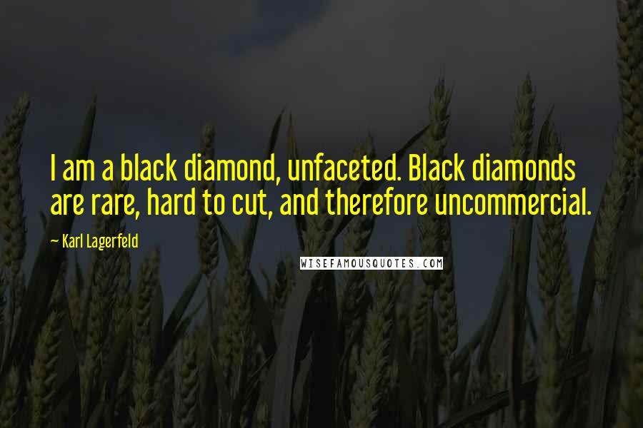 Karl Lagerfeld Quotes: I am a black diamond, unfaceted. Black diamonds are rare, hard to cut, and therefore uncommercial.