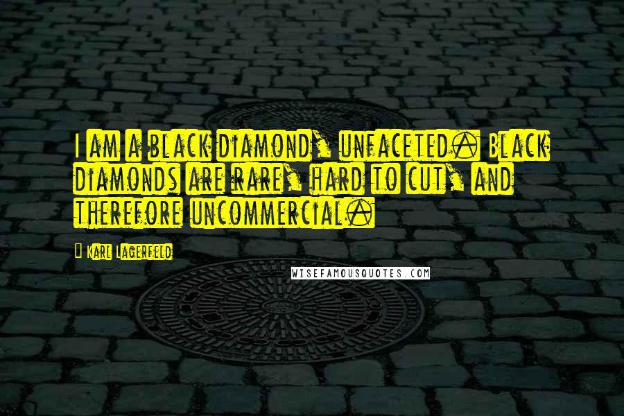 Karl Lagerfeld Quotes: I am a black diamond, unfaceted. Black diamonds are rare, hard to cut, and therefore uncommercial.