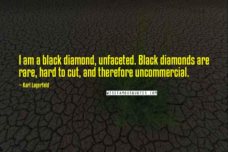 Karl Lagerfeld Quotes: I am a black diamond, unfaceted. Black diamonds are rare, hard to cut, and therefore uncommercial.
